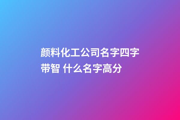 颜料化工公司名字四字带智 什么名字高分-第1张-公司起名-玄机派